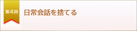 第４回　日常会話を捨てる