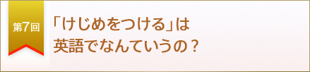 第７回　「けじめをつける」は英語でなんていうの？