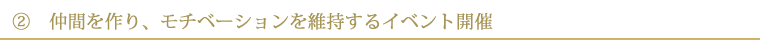 ②　仲間を作り、モチベーションを維持するイベント開催